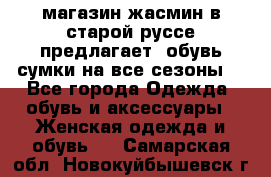 магазин жасмин в старой руссе предлагает  обувь сумки на все сезоны  - Все города Одежда, обувь и аксессуары » Женская одежда и обувь   . Самарская обл.,Новокуйбышевск г.